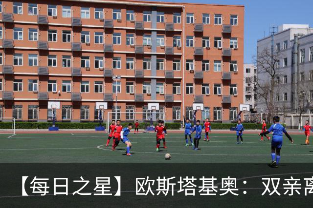 【每日之星】欧斯塔基奥：双亲离世重伤归来 绝杀制造荣誉时刻
