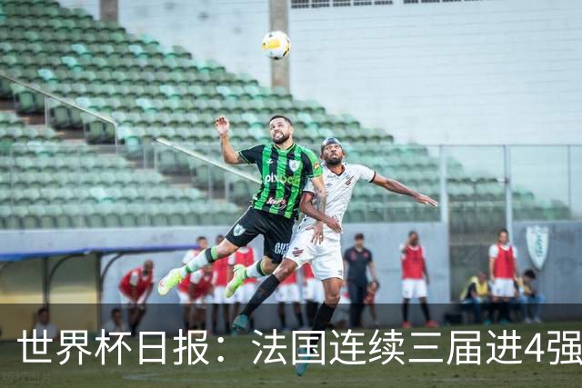 世界杯日报：法国连续三届进4强 英格兰后卫宽萨被禁赛2场