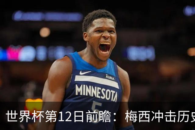 世界杯第12日前瞻：梅西冲击历史第一人 姆皇哈神双雄争连胜