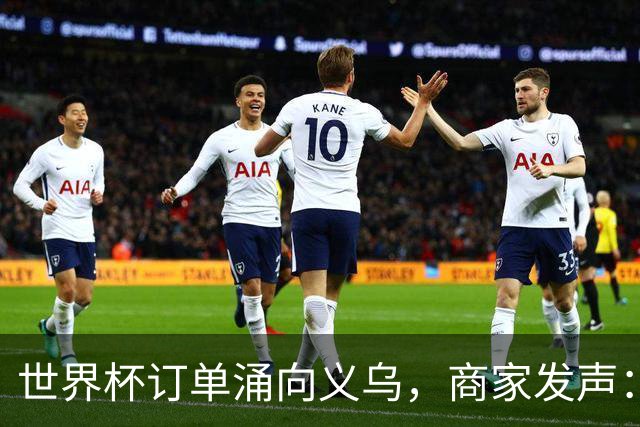 世界杯订单涌向义乌，商家发声： 不只拼价格，也拼谁更懂球迷