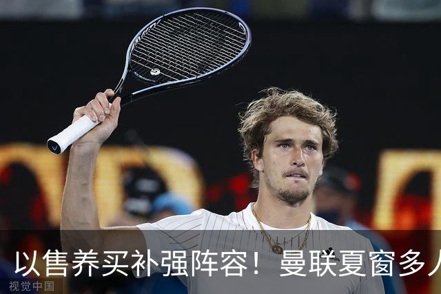 以售养买补强阵容！曼联夏窗多人进入可售名单，筹措资金冲刺引援