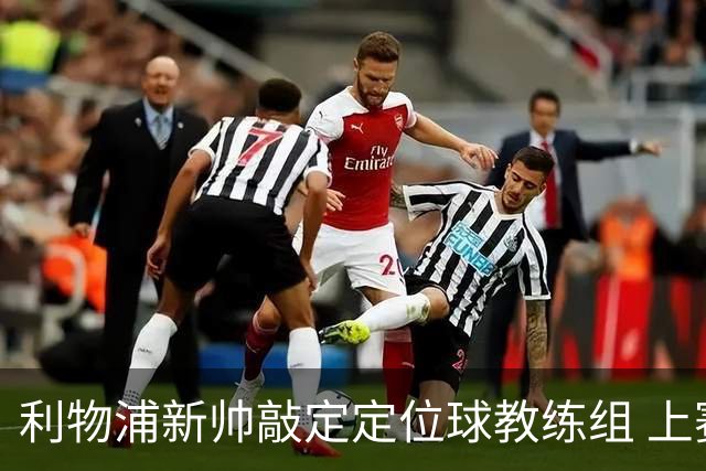 利物浦新帅敲定定位球教练组 上赛季英超失23球仅3队更多