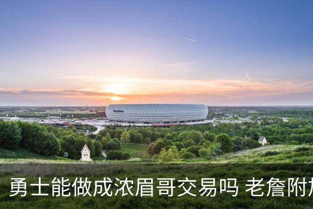 勇士能做成浓眉哥交易吗 老詹附加条款是在挖坑？