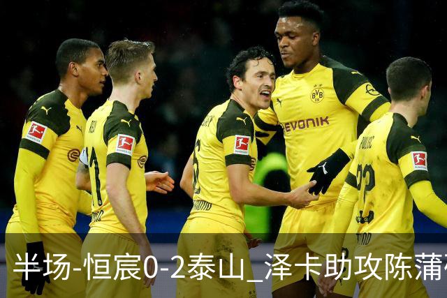 半场-恒宸0-2泰山 泽卡助攻陈蒲破僵泽卡一条龙破门