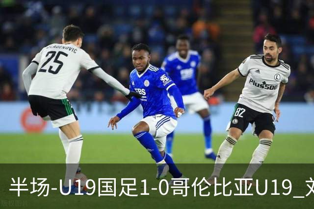 半场-U19国足1-0哥伦比亚U19 刘佳乐36秒闪击依合散扑点+精彩扑救