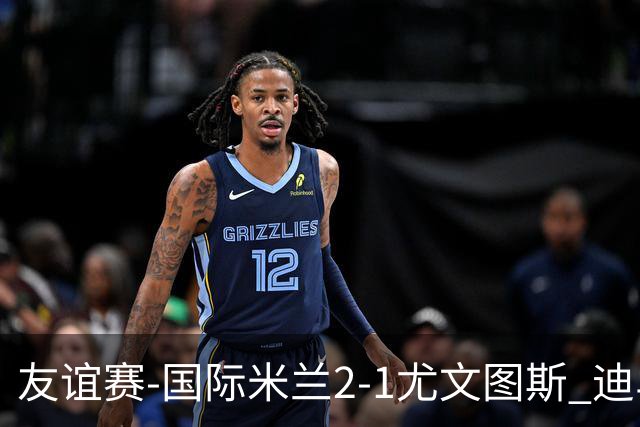 友谊赛-国际米兰2-1尤文图斯 迪马尔科迪乌夫建功孔塞桑破门