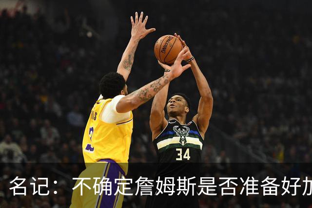 名记：不确定詹姆斯是否准备好加入与其并无直接渊源的勇士