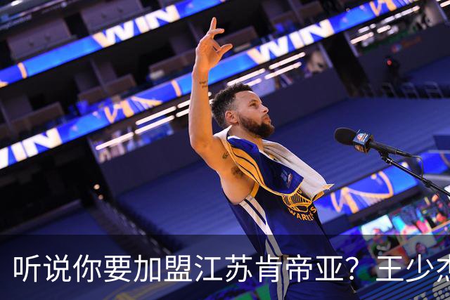 听说你要加盟江苏肯帝亚？王少杰本人回应：“不信谣 不传谣”