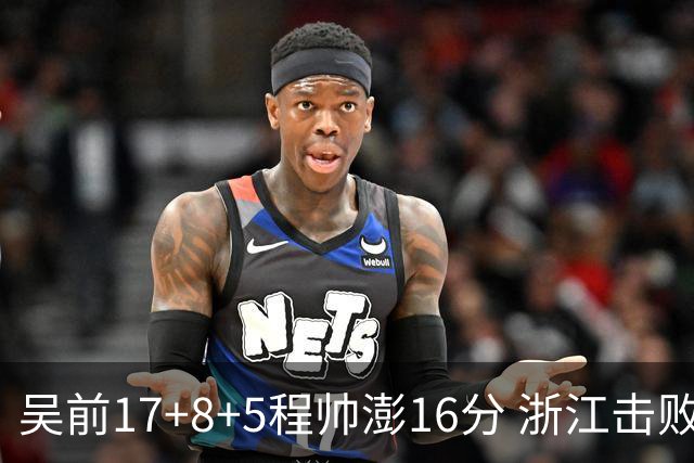 吴前17+8+5程帅澎16分 浙江击败肯帝亚取7连胜