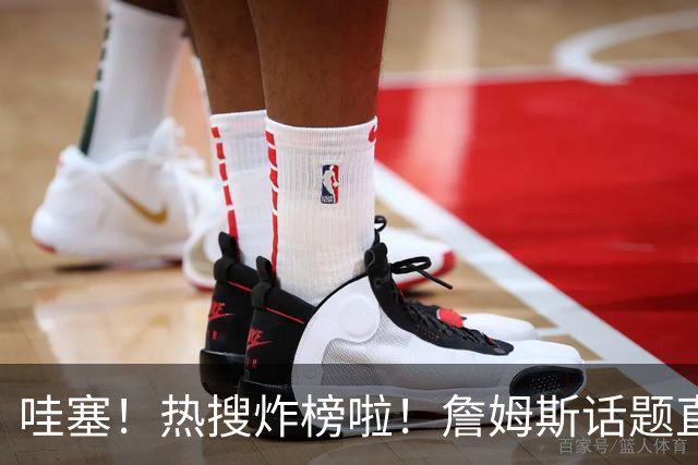 哇塞！热搜炸榜啦！詹姆斯话题直接燃爆全网！