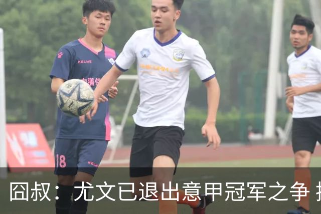 囧叔：尤文已退出意甲冠军之争 接下去力保前四
