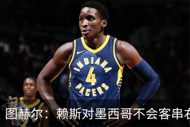 图赫尔：赖斯对墨西哥不会客串右后卫，球队有足够的解决方案