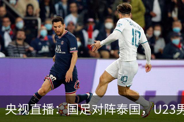 央视直播：国足对阵泰国，U23男足迎战塔吉克斯坦，两队都可能连胜