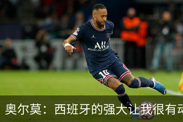 奥尔莫：西班牙的强大让我很有动力，我们相信自己是世界最好球队
