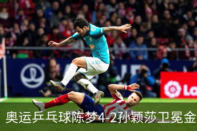 奥运乒乓球陈梦4-2孙颖莎卫冕金牌 国乒赢10连冠