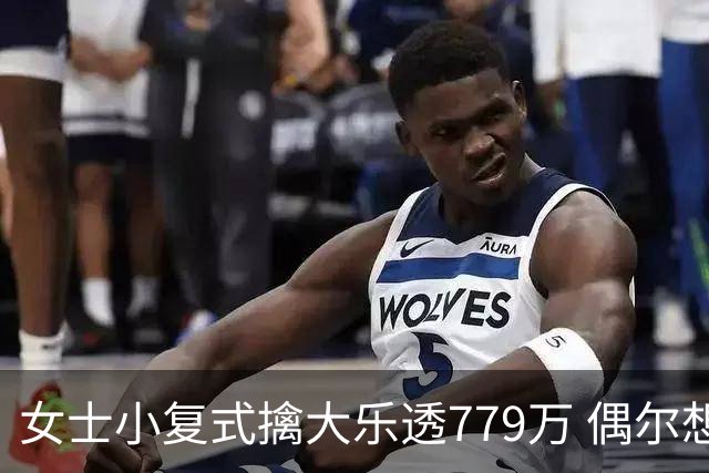 女士小复式擒大乐透779万 偶尔想起来才会买一注