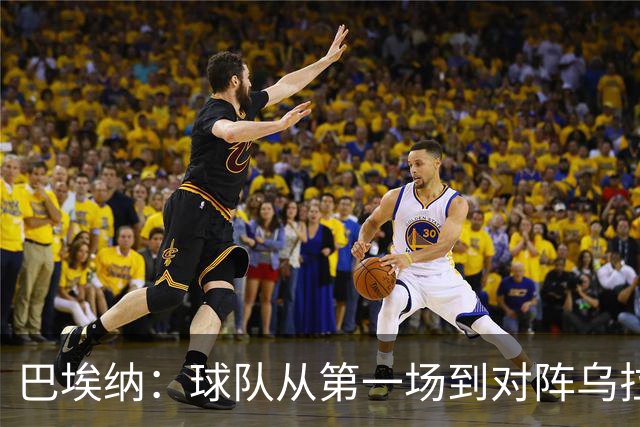 巴埃纳：球队从第一场到对阵乌拉圭进步了很多 祝愿库库一切都好