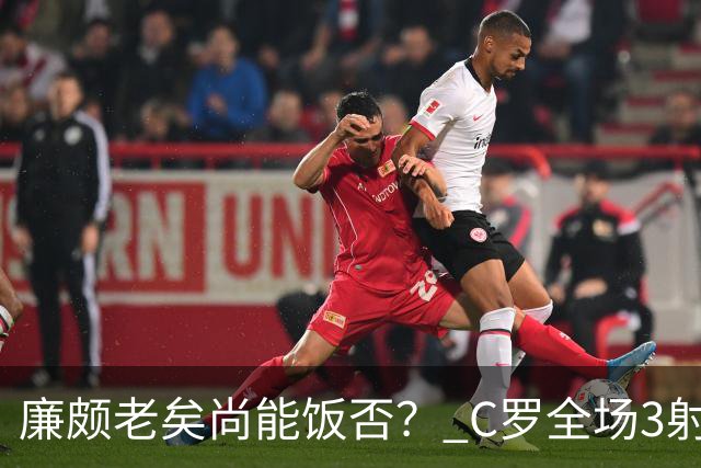 廉颇老矣尚能饭否？ C罗全场3射门0射正表现平淡