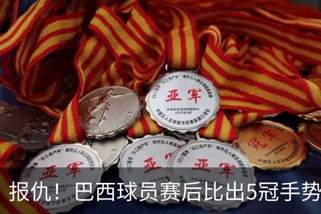 报仇！巴西球员赛后比出5冠手势 回击盐贝健人轻视言论