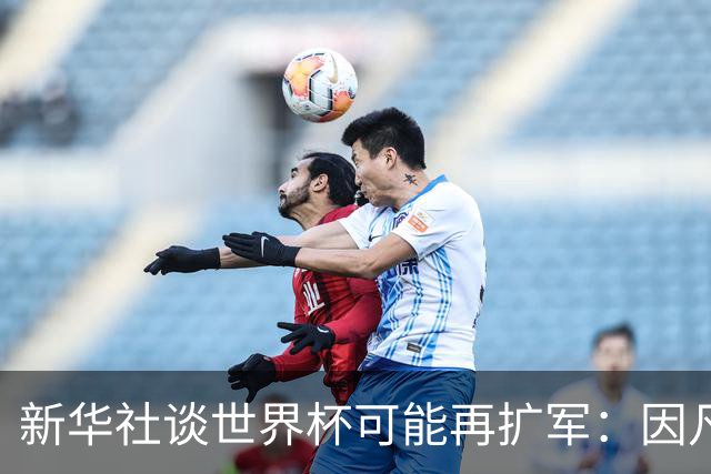 新华社谈世界杯可能再扩军：因凡蒂诺谋求连任，有助巩固他的票仓