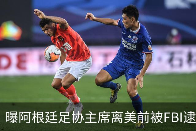曝阿根廷足协主席离美前被FBI逮捕 涉嫌在美洗钱和欺诈