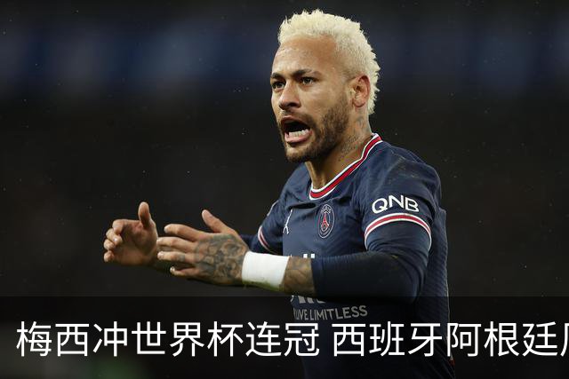 梅西冲世界杯连冠 西班牙阿根廷周日凌晨3点决赛