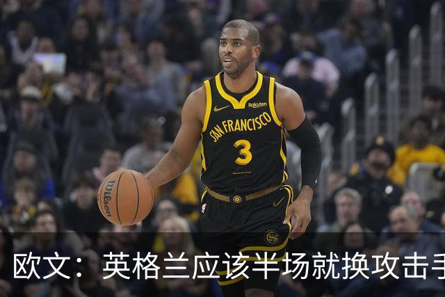欧文：英格兰应该半场就换攻击手，只保留凯恩，其他人满体力去冲