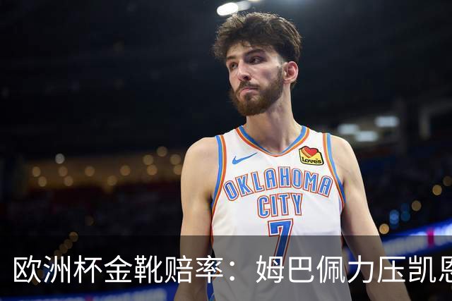 欧洲杯金靴赔率：姆巴佩力压凯恩 C罗位列第3
