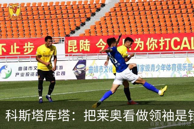 科斯塔库塔：把莱奥看做领袖是错误的 米兰需要能整顿球队的教练