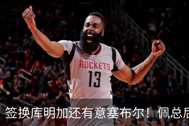 签换库明加还有意塞布尔！佩总后续盯上史密斯 湖媒：克内克特成筹码
