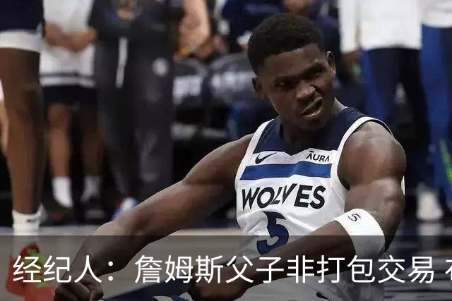 经纪人：詹姆斯父子非打包交易 布朗尼留守湖人发展