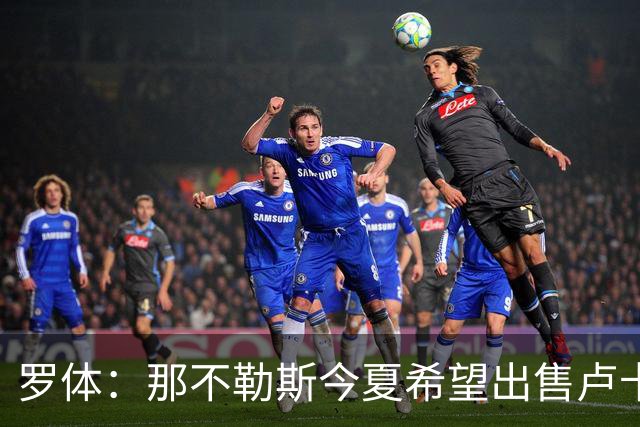 罗体：那不勒斯今夏希望出售卢卡库，但德布劳内仍是球队项目核心