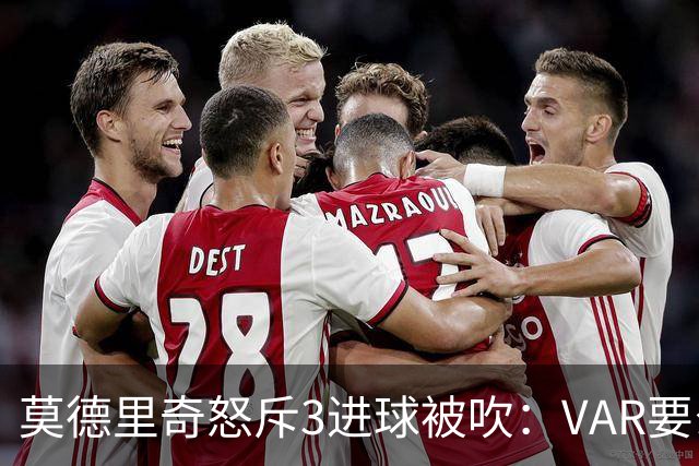 莫德里奇怒斥3进球被吹：VAR要么使用不当 要么被故意利用