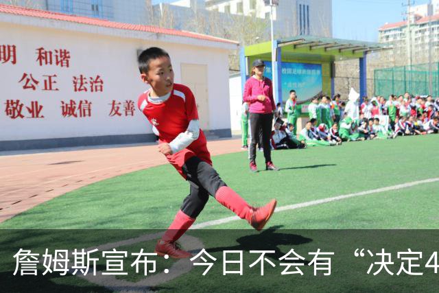 詹姆斯宣布：今日不会有“决定4” 经纪人调侃若去勇士超40场全美直播