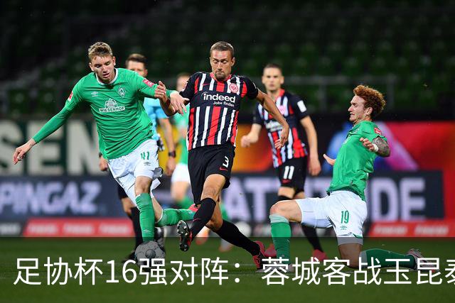 足协杯16强对阵：蓉城客战玉昆泰山战三镇 国安遭遇中乙队