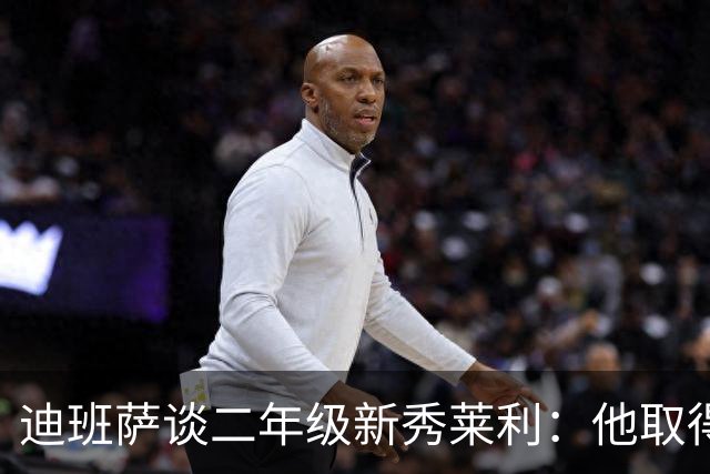 迪班萨谈二年级新秀莱利：他取得了巨大飞跃 能在最后终结比赛