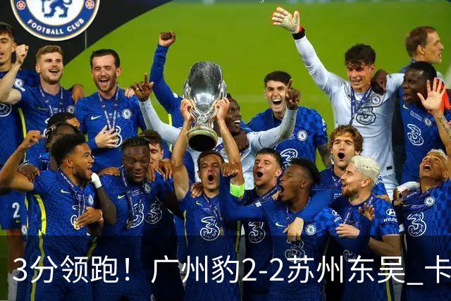 3分领跑！广州豹2-2苏州东吴 卡马拉救主罗萨&埃斯特雷拉世界波