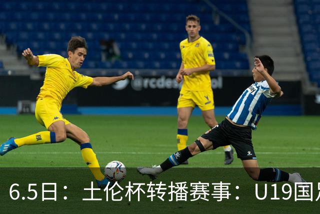 6.5日：土伦杯转播赛事：U19国足对战哥伦比亚，中国1：0战胜沙特，对手3：5负沙特