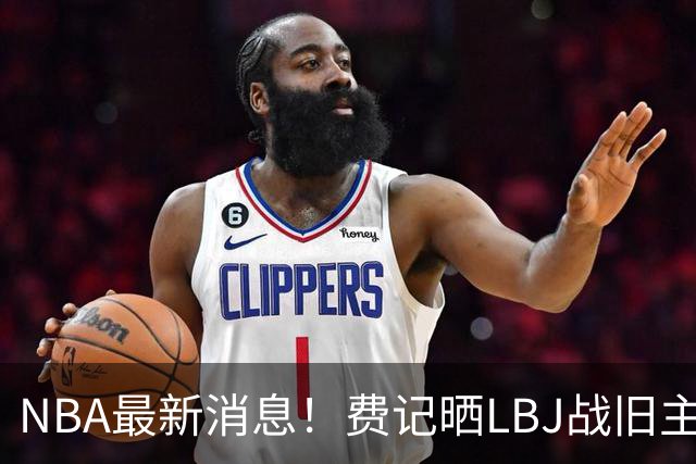 NBA最新消息！费记晒LBJ战旧主一役欢迎！接棒3分 关键跳投 抢断制胜 41岁仍主宰
