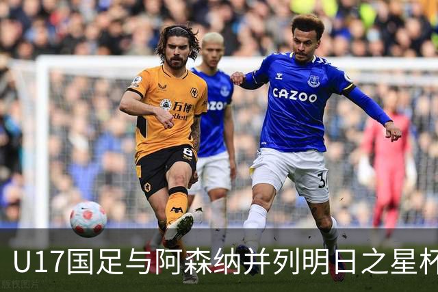 U17国足与阿森纳并列明日之星杯冠军，青岛三将发挥出色